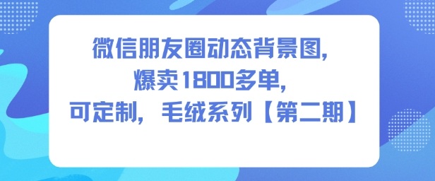 微信朋友圈动态背景图，爆卖1800多单，可定制，毛绒系列【第二期】-尤课网创