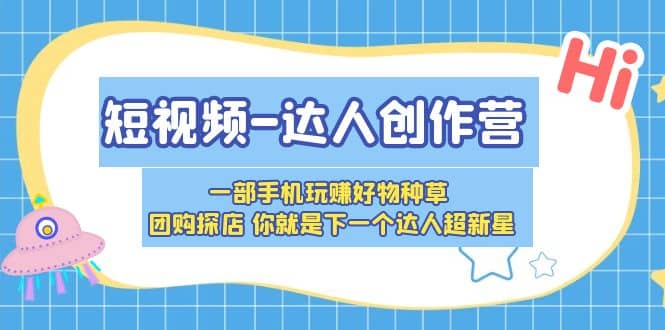 顽主·短视频达人创作营，一部手机玩赚好物种草，团购探店，你就是下一个达人超新星-尤课网创