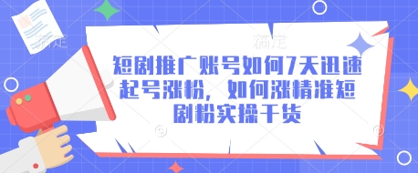 短剧推广账号如何7天迅速起号涨粉，如何涨精准短剧粉实操干货-尤课网创