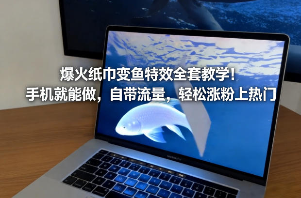 爆火纸巾变鱼特效全套教学！手机就能做，自带流量，轻松涨粉上热门-尤课网创