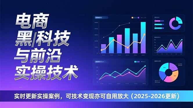 （17017期）电商黑科技与前沿实操技术：实时更新实操案例，可技术变现亦可自用放大（2026更新）-尤课网创