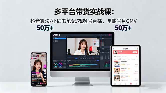 (16254期)多平台带货实战课18.0:抖音算法/小红书笔记/视频号直播,单账号月GMV50w+-尤课网创