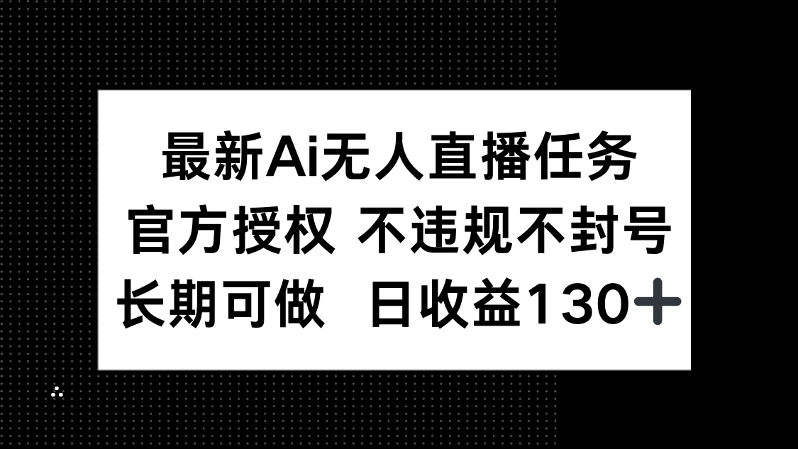 最新AI无人直播任务，官方授权 不违规不封号，长期可做，日收益130+-尤课网创