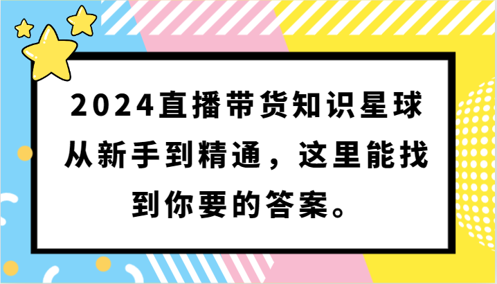 2024直播带货知识星球，从新手到精通，这里能找到你要的答案。-尤课网创
