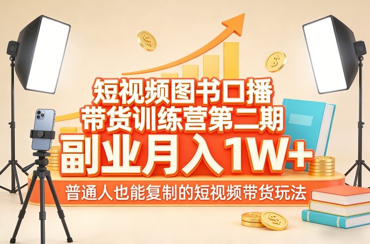 短视频图书口播带货训练营第二期，副业月入1W＋，普通人也能复制的短视频带货玩法-尤课网创