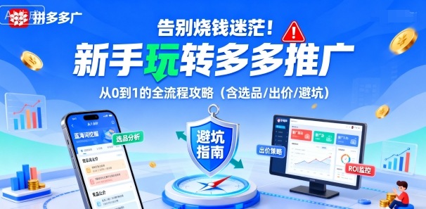 告别烧钱迷茫！新手玩转多多推广：从0到1的全流程攻略（含选品/出价/避坑）-尤课网创