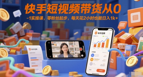 快手短视频带货从0-1实操课，零粉丝起步，每天花2小时也能日入1k+-尤课网创
