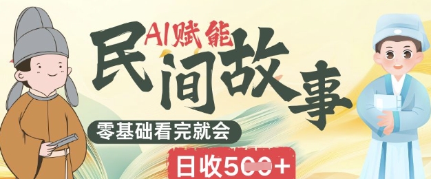 AI赋能民间故事赛道零基础看完就会上手简单日收5张-尤课网创
