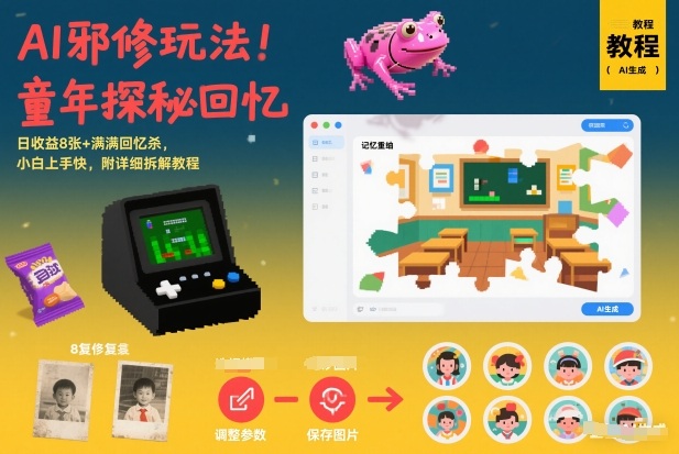 AI邪修玩法，童年探秘回忆，日收益8张+满满回忆杀，小白上手快，附详细拆解教程-尤课网创