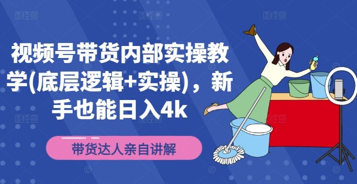 视频号带货内部实操教学(底层逻辑+实操)，新手也能日入4k-尤课网创