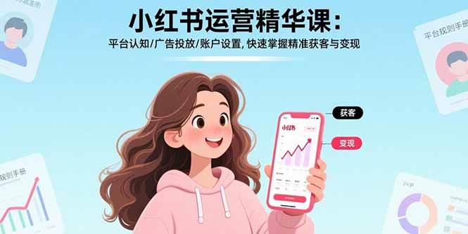 （17468期）小红书运营精华课-更新：平台认知/广告投放/账户设置,快速掌握精准获客与变现-尤课网创