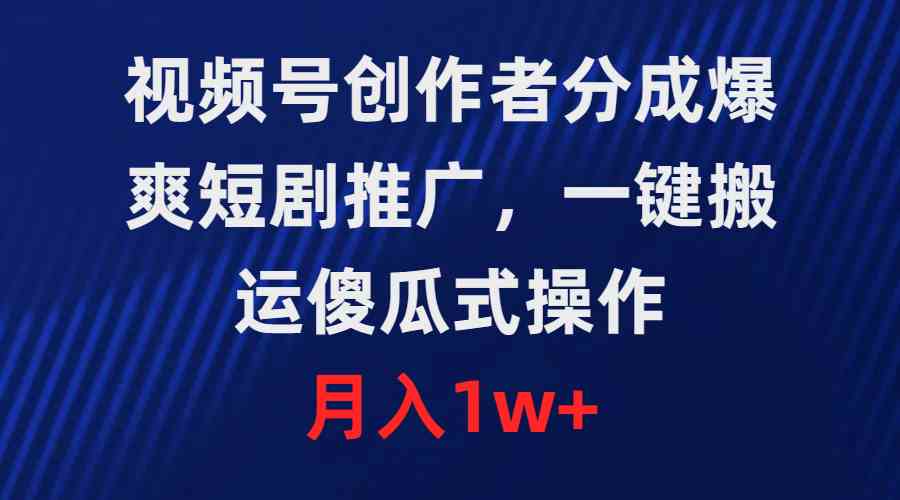 （9531期）视频号创作者分成，爆爽短剧推广，一键搬运，傻瓜式操作，月入1w+-尤课网创