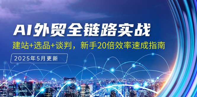 AI外贸全链路实战，建站+选品+谈判，新手20倍效率速成指南-尤课网创