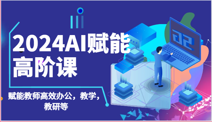 2024AI赋能高阶课：AI赋能教师高效办公，教学，教研等（87节）-尤课网创