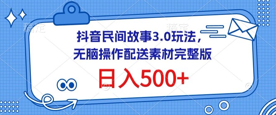 抖音民间故事3.0玩法，无脑操作，日入500+配送素材完整版-尤课网创
