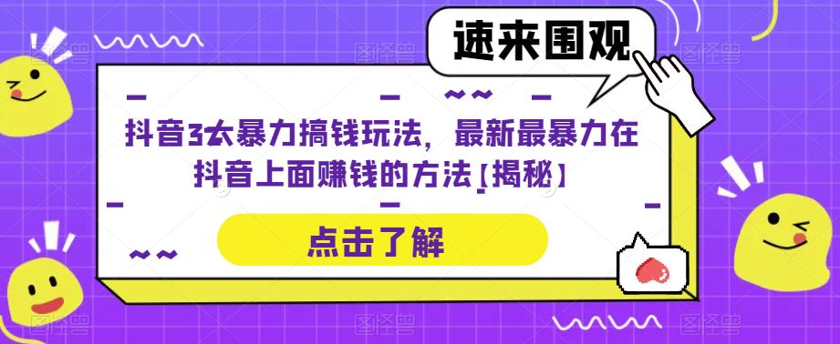 抖音3大暴力搞钱玩法，最新最暴力在抖音上面赚钱的方法【揭秘】-尤课网创