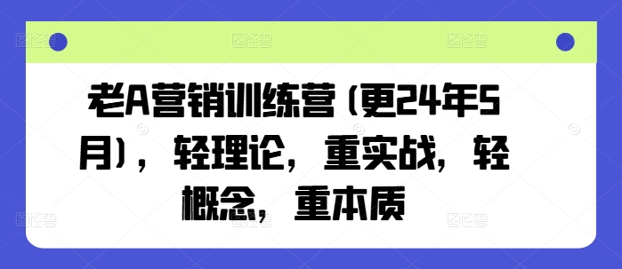 老A营销训练营(更25年7月)，轻理论，重实战，轻概念，重本质-尤课网创