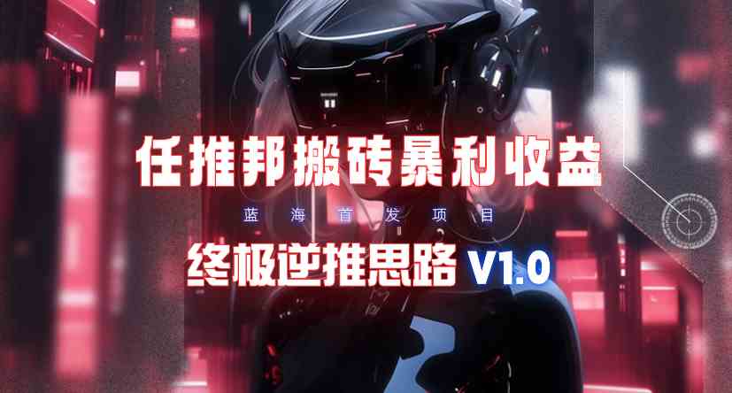 （9566期）【限时蓝海】任推邦搬砖暴利吃收益_终极逆推思路V1.0-尤课网创