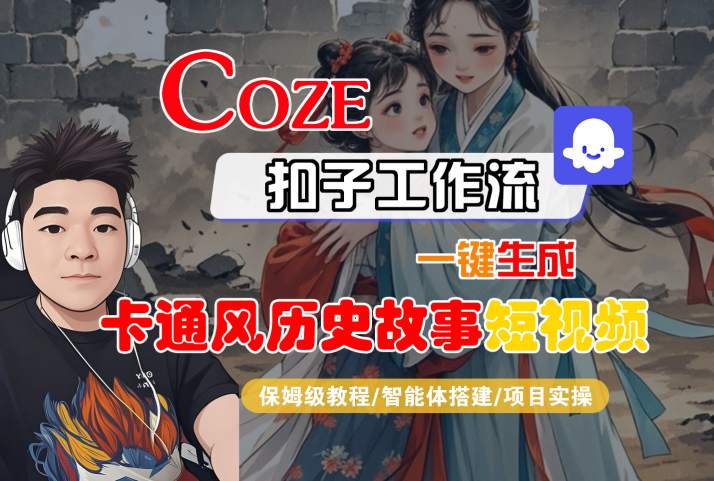 COZE扣子工作流一键生成卡通风历史故事短视频，保姆级教程-智能体搭建-项目实操-尤课网创