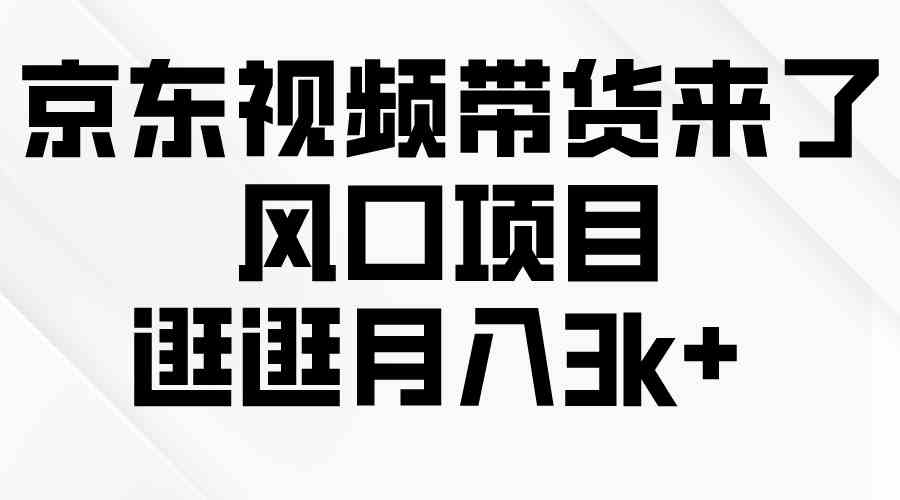 （10025期）京东短视频带货来了，风口项目，逛逛月入3k+-尤课网创