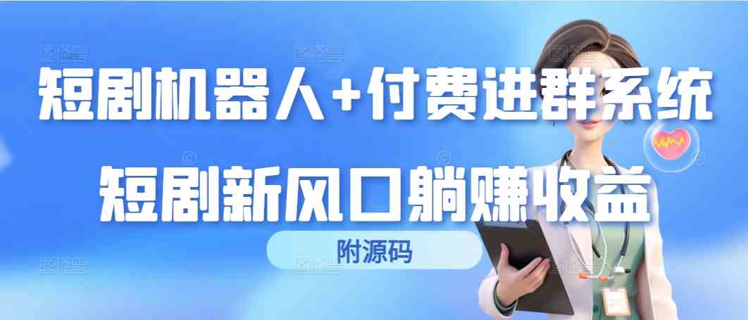 （9468期）短剧机器人+付费进群系统，短剧新风口躺赚收益（附源码）-尤课网创