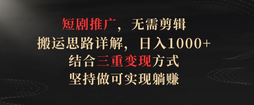 短剧推广，无需剪辑，搬运思路详解，日入1000+，结合三重变现方式，坚持做可实现躺赚-尤课网创