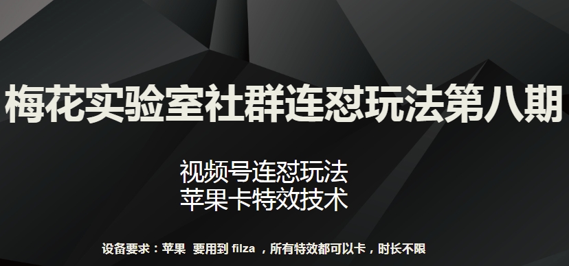 梅花实验室社群连怼玩法第八期，视频号连怼玩法 苹果卡特效技术-尤课网创