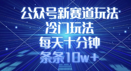 公众号新赛道玩法，冷门玩法，每天十分钟，条条10w+-尤课网创