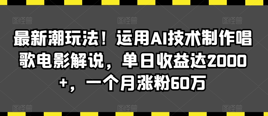 最新潮玩法！运用AI技术制作唱歌电影解说，单日收益可达2000+，一个月涨粉60万！-尤课网创