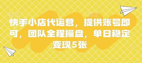快手小店代运营，提供账号即可，团队全程操盘，单日稳定变现5张【揭秘】-尤课网创