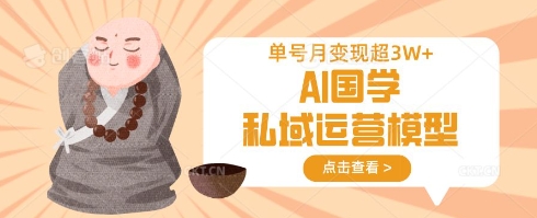 AI国学私域运营模型，单号月变现过W-尤课网创