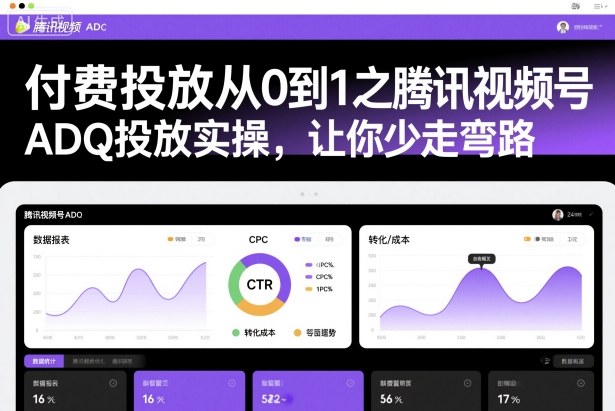 付费投放从0到1之腾讯视频号ADQ投放实操，让你少走弯路-尤课网创