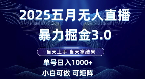 2025五月无人直播暴力掘金3.0，当天上手，当天拿结果，单号日入1k+小白可做可矩阵-尤课网创