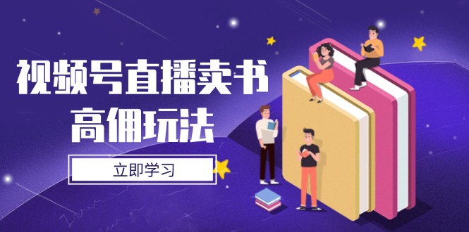 视频号直播卖书高佣玩法，底层逻辑解析，实操技巧全攻略-尤课网创