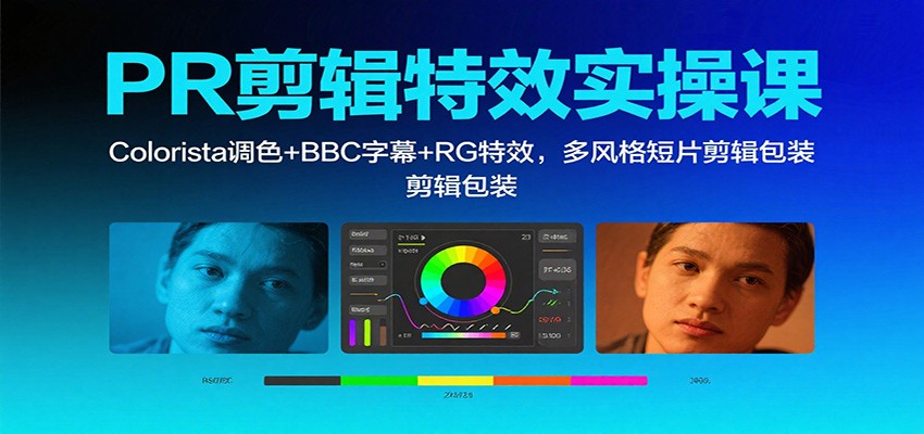 PR剪辑特效实操课：Colorista调色+BBC字幕+RG特效，多风格短片剪辑包装-尤课网创