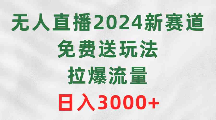 （9496期）无人直播2024新赛道，免费送玩法，拉爆流量，日入3000+-尤课网创