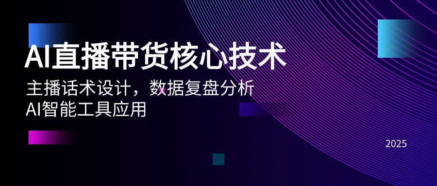 AI直播带货核心技术，主播话术设计，数据复盘分析，AI智能工具应用-尤课网创