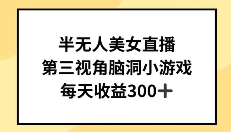 半无人美女直播，第三视角脑洞小游戏，每天收益300+-尤课网创