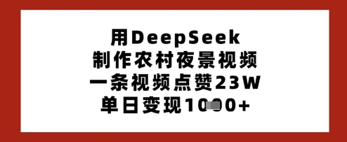 用DeepSeek制作农村夜景视频，一条视频点赞23W，单日变现多张-尤课网创
