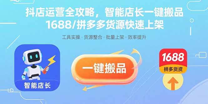(15854期)抖店运营全攻略,智能店长一键搬品,1688/拼多多货源快速上架-尤课网创