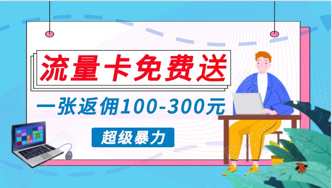 流量卡免费送，一张返佣100-300元，超暴力蓝海项目，轻松月入过万！-尤课网创