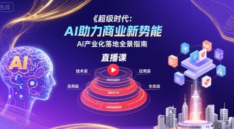 超级时代：AI助力商业新势能直播课，AI产业化落地全景指南-尤课网创