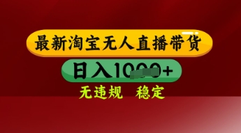 【最新】淘宝无人直播带货，独家技术，日入多张，无违规无封号，操作简单，长期稳定-尤课网创