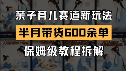 AI亲子育儿赛道新玩法，新号半个月带货600多单，保姆级教程拆解-尤课网创