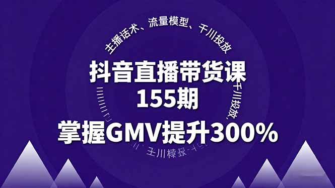 (16074期)抖音直播带货课155期,主播话术、流量模型、千川投放,掌握GMV提升300%-尤课网创