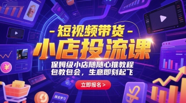 短视频带货-小店投流课，保姆级小店随心推教程，包教包会，生意即刻起飞-尤课网创