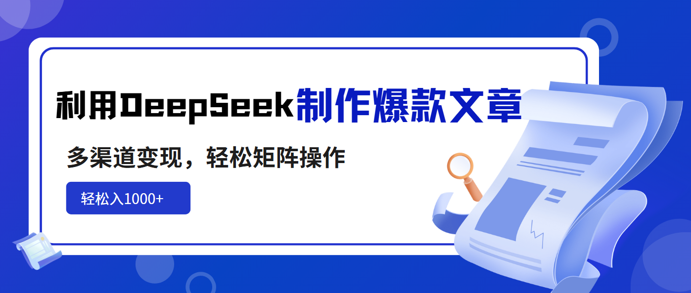 利用DeepSeek制作爆款文章，多渠道变现，轻松矩阵操作，轻松日入1000+-尤课网创