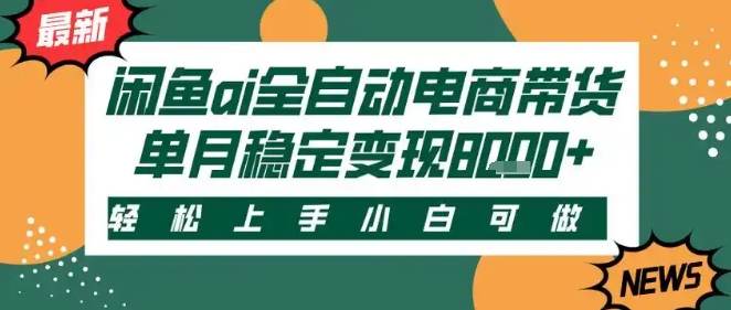 最新闲鱼Ai全自动智能带货，稳定可批量，单人全职轻松月入2w+，轻松上手【揭秘】-尤课网创
