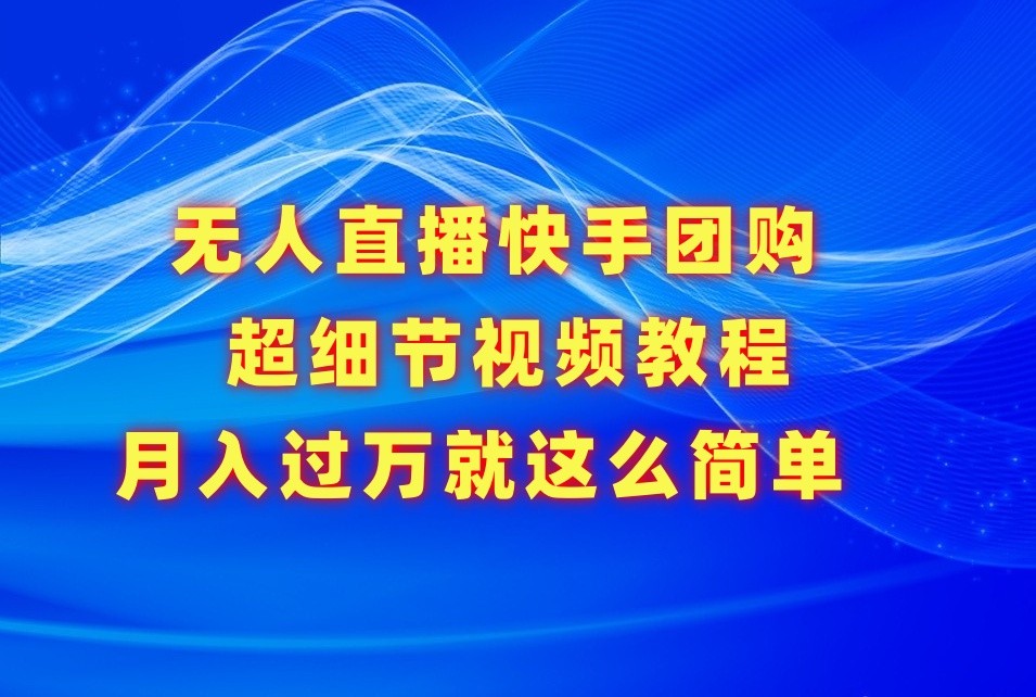 无人直播快手团购超细节视频教程，赢在细节月入过万真不是梦！-尤课网创