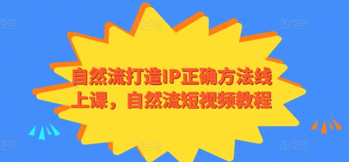 自然流打造IP正确方法线上课，自然流短视频教程-尤课网创